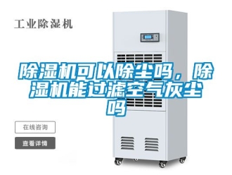 行业新闻除湿机可以除尘吗，除湿机能过滤空气灰尘吗