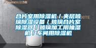合片室用除湿机／夹层玻璃除湿设备／玻璃合片室除湿器／玻璃加工用抽湿机／车间用除湿机