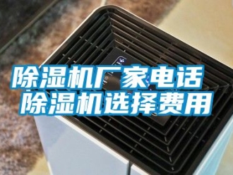 企业新闻除湿机厂家电话 除湿机选择费用