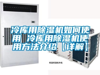 行业新闻冷库用除湿机如何使用 冷库用除湿机使用方法介绍【详解】