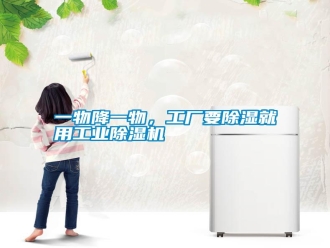 知识百科一物降一物，工厂要除湿就用工业除湿机