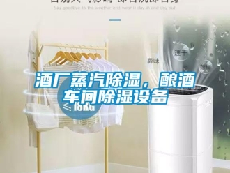 行业新闻酒厂蒸汽除湿，酿酒车间除湿设备