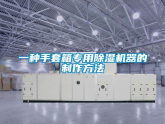 行业新闻一种手套箱专用除湿机器的制作方法