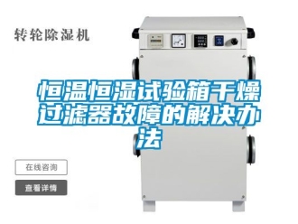 知识百科恒温恒湿试验箱干燥过滤器故障的解决办法
