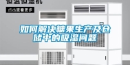 如何解决糖果生产及仓储中的吸湿问题
