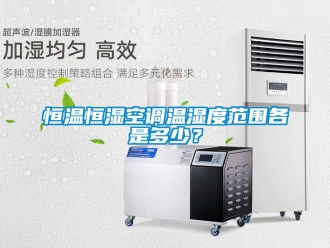 知识百科恒温恒湿空调温湿度范围各是多少？