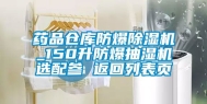 药品仓库防爆除湿机_150升防爆抽湿机选配参 返回列表页