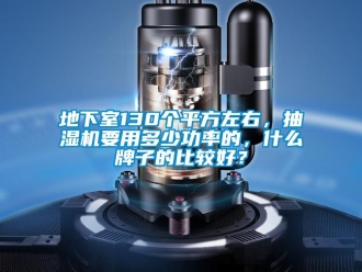 企业新闻地下室130个平方左右，抽湿机要用多少功率的，什么牌子的比较好？