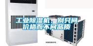 工业除湿机，别只问价格而不问品质
