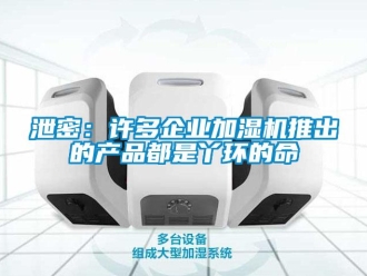 知识百科泄密：许多企业加湿机推出的产品都是丫环的命