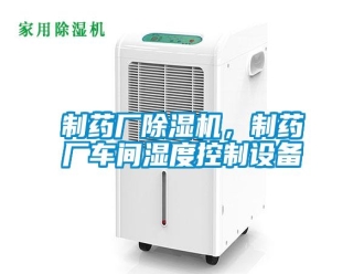 知识百科制药厂除湿机，制药厂车间湿度控制设备