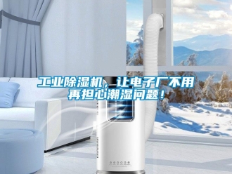 常见问题工业除湿机，让电子厂不用再担心潮湿问题！
