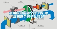 商用除湿机哪个牌子好,除湿机哪个牌子比较好