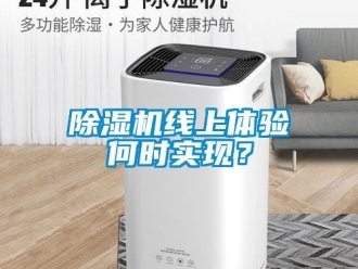 企业新闻除湿机线上体验何时实现？