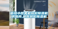 衢州小型单机转轮除湿机供应商,迷你转轮除湿机