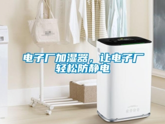 企业新闻电子厂加湿器，让电子厂轻松防静电