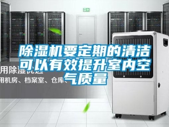 企业新闻除湿机要定期的清洁可以有效提升室内空气质量