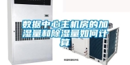 数据中心主机房的加湿量和除湿量如何计算