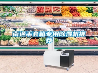 行业新闻南通手套箱专用除湿机推荐