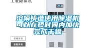 溶模铸造使用除湿机可以在短时间内加快完成干燥