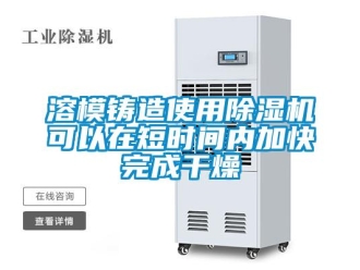 行业新闻溶模铸造使用除湿机可以在短时间内加快完成干燥