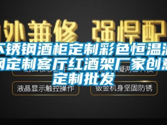 知识百科不锈钢酒柜定制彩色恒温酒钢定制客厅红酒架厂家创意定制批发