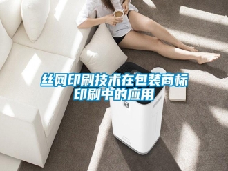 知识百科丝网印刷技术在包装商标印刷中的应用