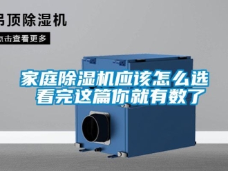 行业新闻家庭除湿机应该怎么选 看完这篇你就有数了