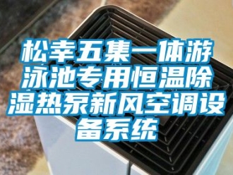知识百科松幸五集一体游泳池专用恒温除湿热泵新风空调设备系统