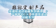 恒温恒湿试验箱系列首页 ＞ 产品中心 ＞ 恒温恒湿试验箱系列