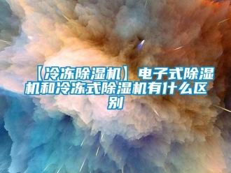 企业新闻【冷冻除湿机】电子式除湿机和冷冻式除湿机有什么区别