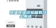 恒温恒湿试验箱有什么用途 ？