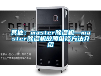 行业新闻其他：master除湿机—master除湿机故障维修方法介绍