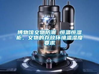 知识百科博物馆文物防潮 恒温恒湿柜，文物的存放环境温湿度要求