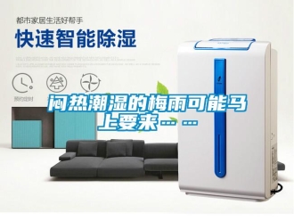 行业新闻闷热潮湿的梅雨可能马上要来……