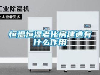 知识百科恒温恒湿老化房建造有什么作用