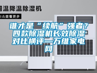 行业新闻谁才是“续航”强者？四款除湿机长效除湿对比横评—万维家电网