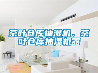 企业新闻茶叶仓库抽湿机，茶叶仓库抽湿机器