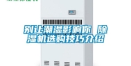 别让潮湿影响你 除湿机选购技巧介绍