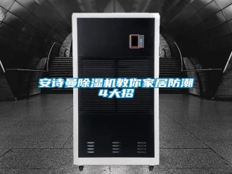 企业新闻安诗曼除湿机教你家居防潮4大招