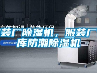 企业新闻服装厂除湿机，服装厂仓库防潮除湿机