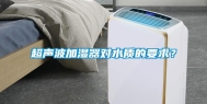 超声波加湿器对水质的要求？