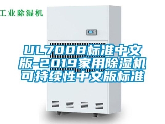 企业新闻UL7008标准中文版-2019家用除湿机可持续性中文版标准