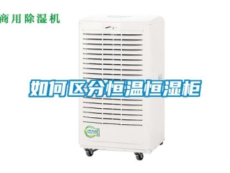 知识百科如何区分恒温恒湿柜