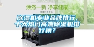 除湿机专业品牌排行,十大热门高端除湿机排行榜？