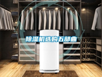 企业新闻除湿机选购五部曲
