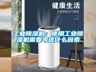 企业新闻工业除湿机：使用工业除湿机需要考虑什么因素