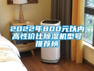 企业新闻2022年800元以内高性价比除湿机型号推荐榜