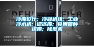 冷库设计; 冷凝机组; 工业冷水机; 速冻库; 食用菌种植库; 除湿机