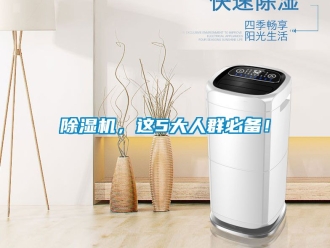 企业新闻除湿机，这5大人群必备！